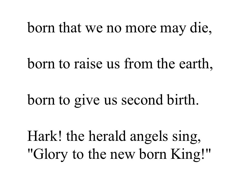 born that we no more may die, born to raise us from the earth, born to give us second birth.