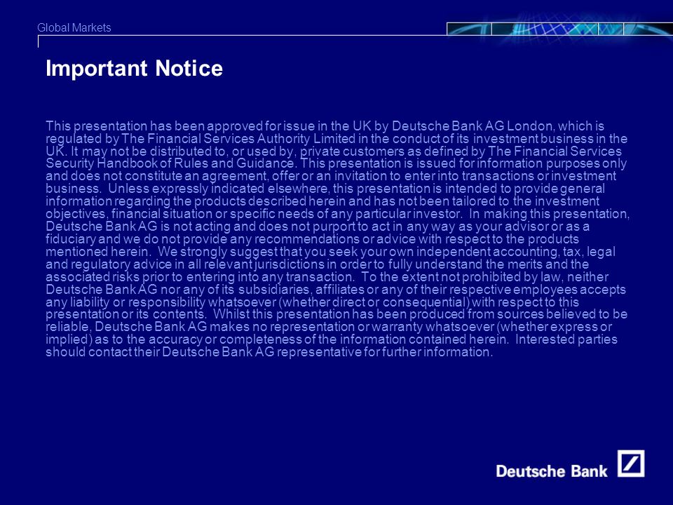 Global Markets 7 Important Notice This presentation has been approved for issue in the UK by Deutsche Bank AG London, which is regulated by The Financial Services Authority Limited in the conduct of its investment business in the UK.