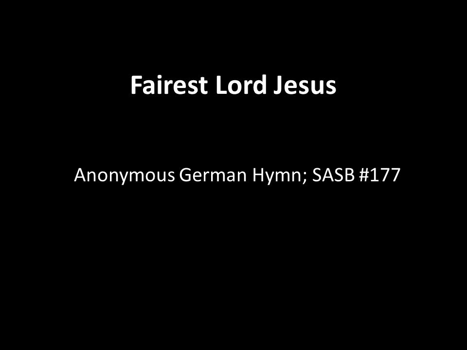 Fairest Lord Jesus Anonymous German Hymn; SASB #177