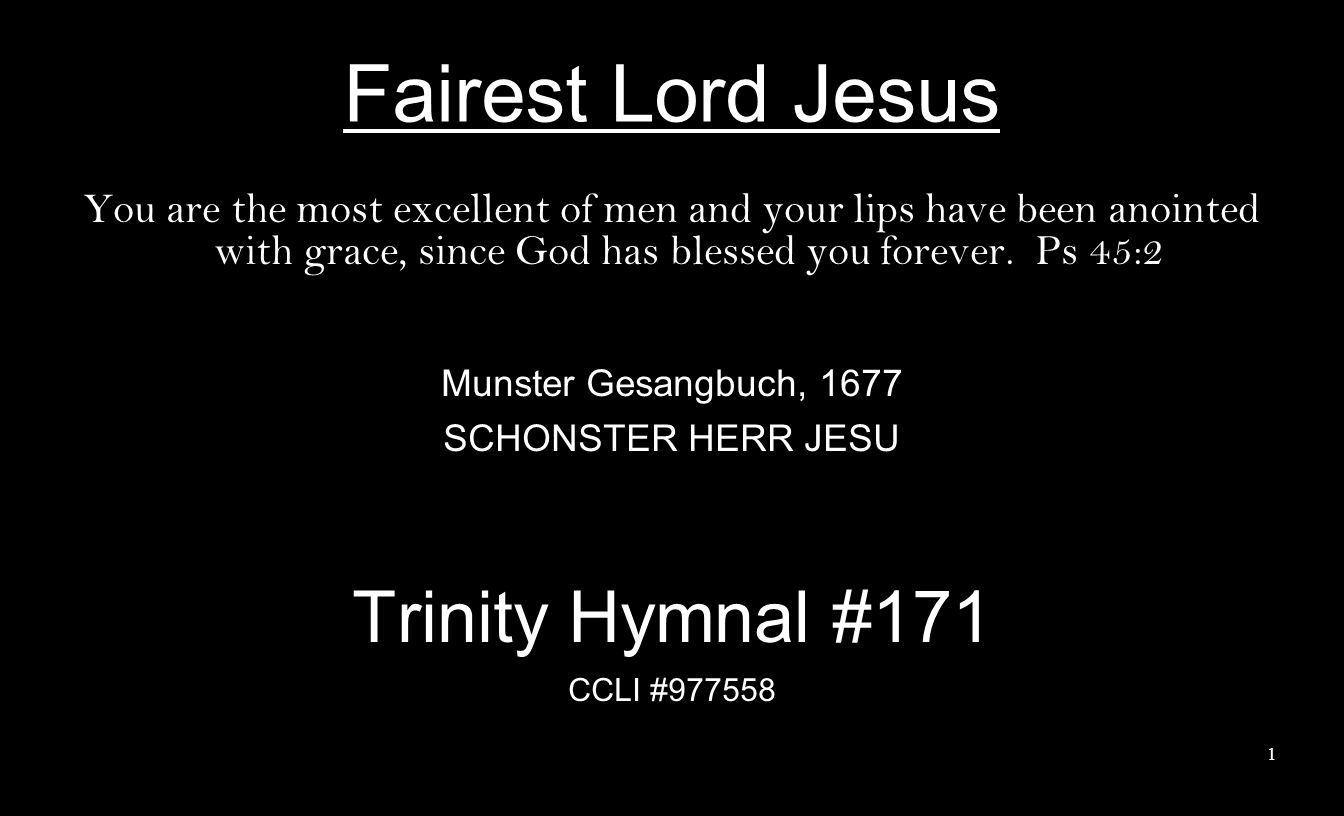 Fairest Lord Jesus You are the most excellent of men and your lips have been anointed with grace, since God has blessed you forever.