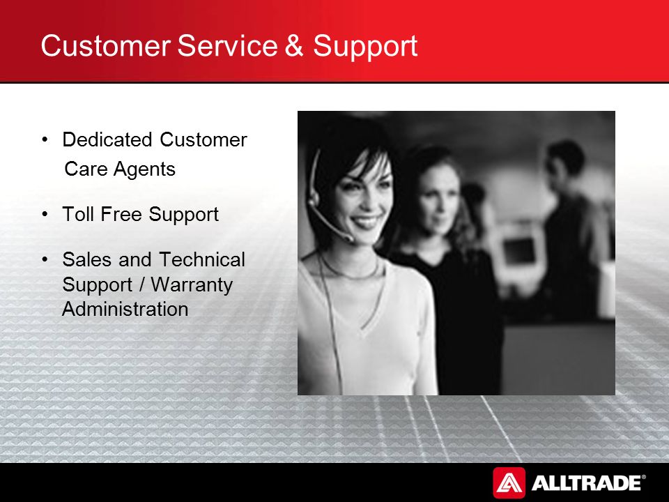 Customer Service & Support Dedicated Customer Care Agents Toll Free Support Sales and Technical Support / Warranty Administration