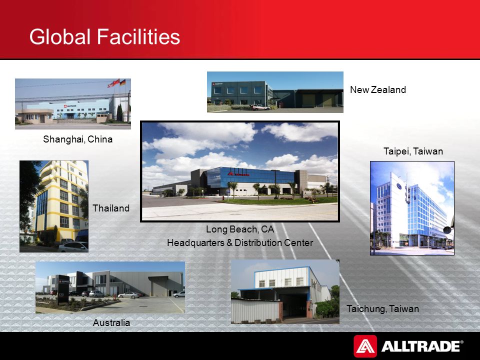 Global Facilities Long Beach, CA Headquarters & Distribution Center Shanghai, China New Zealand Australia Taichung, Taiwan Taipei, Taiwan Thailand