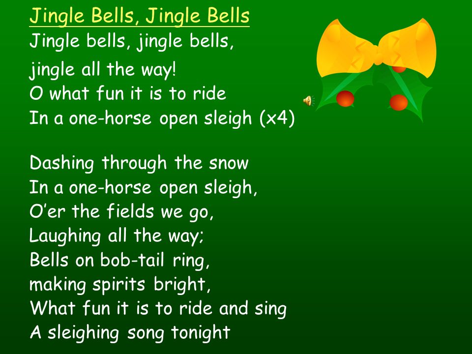 Jingle Bells, Jingle Bells Jingle bells, jingle bells, jingle all the way.