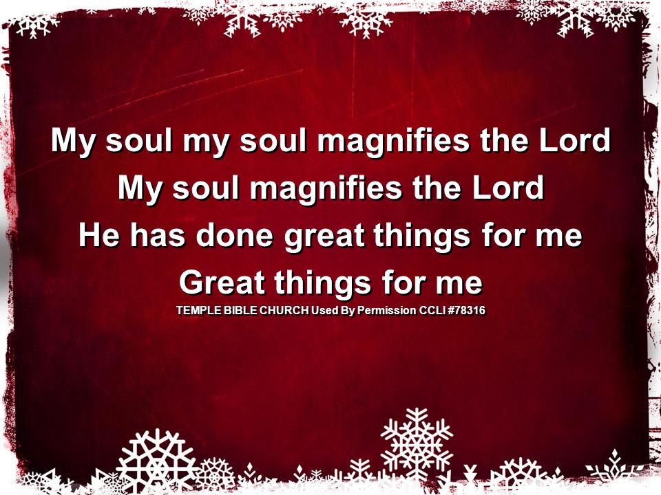 My soul my soul magnifies the Lord My soul magnifies the Lord He has done great things for me Great things for me TEMPLE BIBLE CHURCH Used By Permission CCLI #78316 My soul my soul magnifies the Lord My soul magnifies the Lord He has done great things for me Great things for me TEMPLE BIBLE CHURCH Used By Permission CCLI #78316