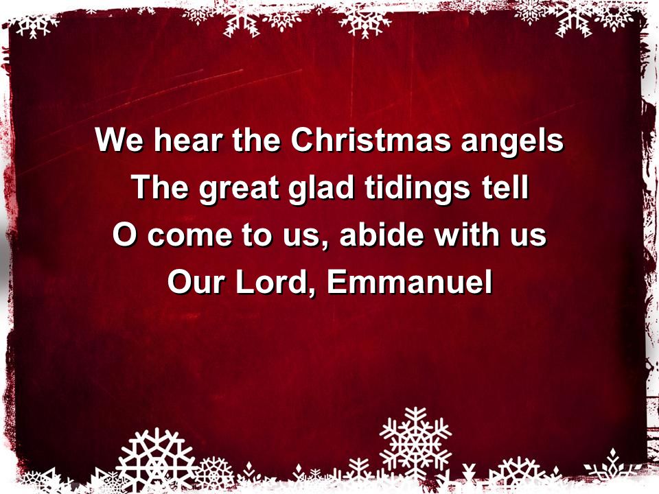 We hear the Christmas angels The great glad tidings tell O come to us, abide with us Our Lord, Emmanuel We hear the Christmas angels The great glad tidings tell O come to us, abide with us Our Lord, Emmanuel
