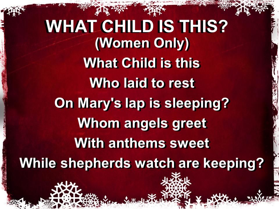 WHAT CHILD IS THIS. (Women Only) What Child is this Who laid to rest On Mary s lap is sleeping.