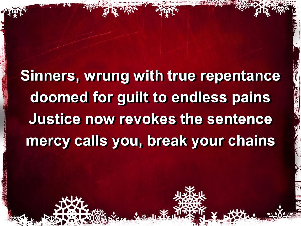 Sinners, wrung with true repentance doomed for guilt to endless pains Justice now revokes the sentence mercy calls you, break your chains Sinners, wrung with true repentance doomed for guilt to endless pains Justice now revokes the sentence mercy calls you, break your chains