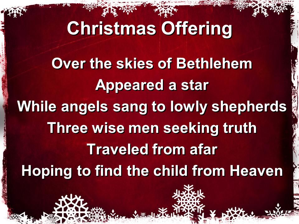 Christmas Offering Over the skies of Bethlehem Appeared a star While angels sang to lowly shepherds Three wise men seeking truth Traveled from afar Hoping to find the child from Heaven Over the skies of Bethlehem Appeared a star While angels sang to lowly shepherds Three wise men seeking truth Traveled from afar Hoping to find the child from Heaven