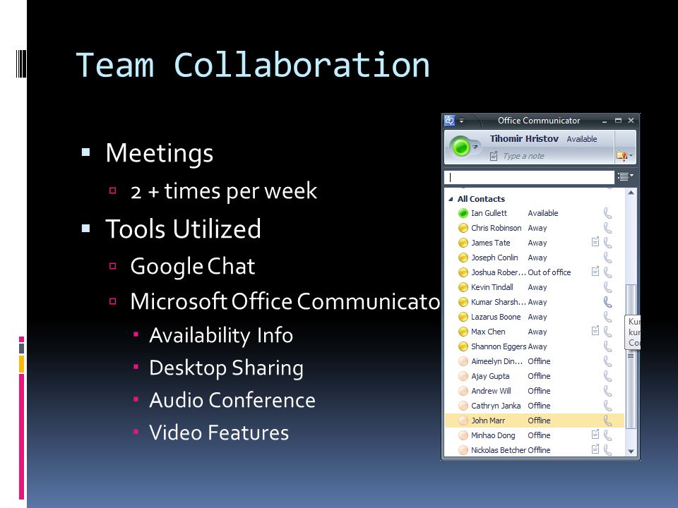 Team Collaboration  Meetings  2 + times per week  Tools Utilized  Google Chat  Microsoft Office Communicator  Availability Info  Desktop Sharing  Audio Conference  Video Features