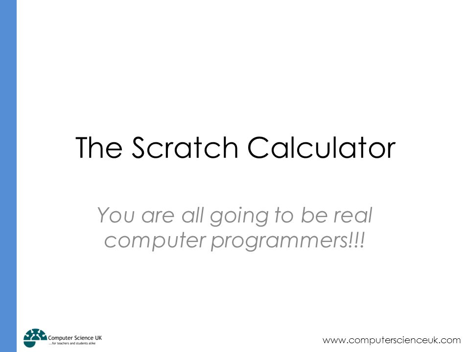 The Scratch Calculator You are all going to be real computer programmers!!!