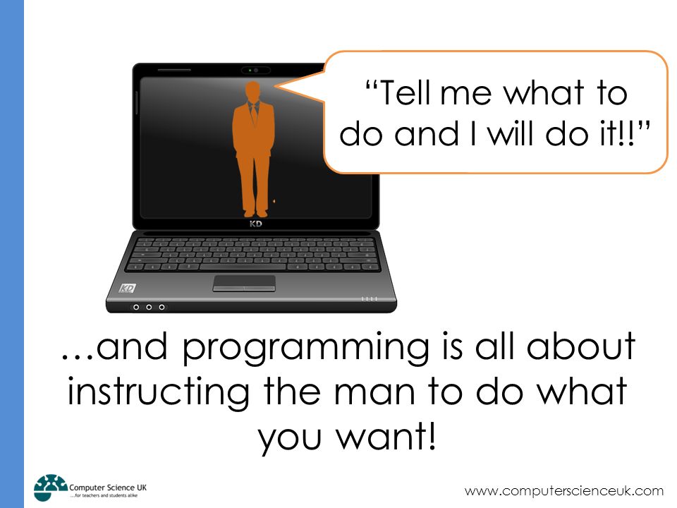 …and programming is all about instructing the man to do what you want.