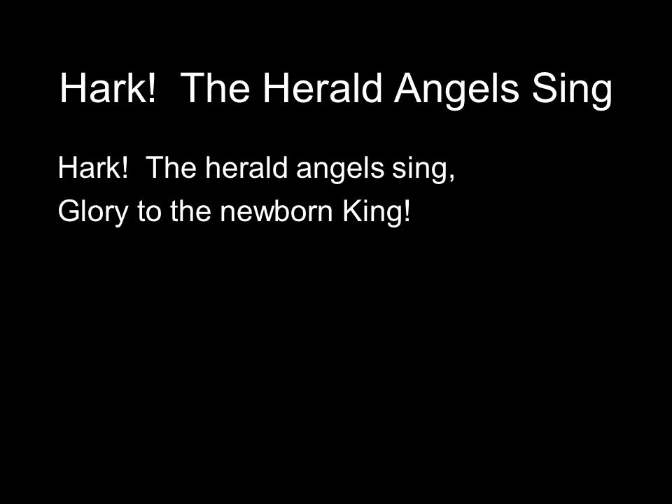 Hark! The Herald Angels Sing Hark! The herald angels sing, Glory to the newborn King!