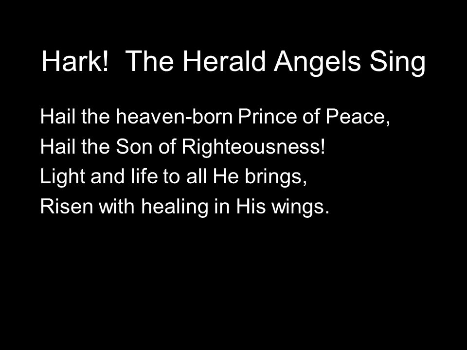 Hark. The Herald Angels Sing Hail the heaven-born Prince of Peace, Hail the Son of Righteousness.
