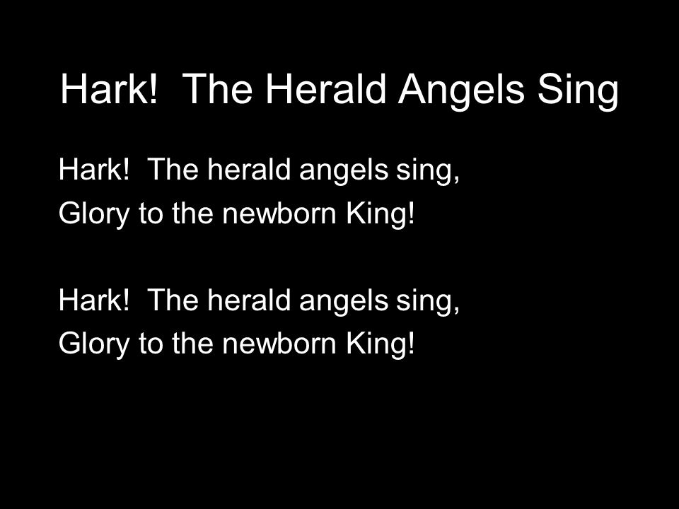 Hark. The Herald Angels Sing Hark. The herald angels sing, Glory to the newborn King.