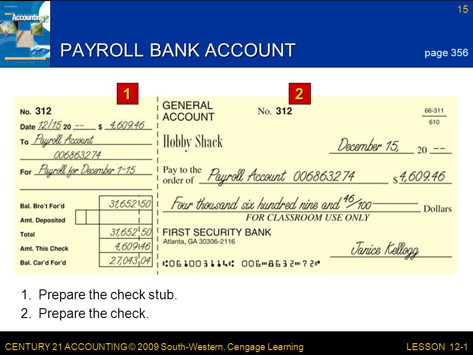 CENTURY 21 ACCOUNTING © 2009 South-Western, Cengage Learning 15 LESSON 12-1 PAYROLL BANK ACCOUNT 1.Prepare the check stub.
