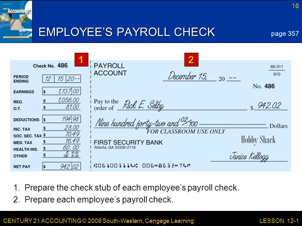 CENTURY 21 ACCOUNTING © 2009 South-Western, Cengage Learning 16 LESSON 12-1 EMPLOYEE’S PAYROLL CHECK page Prepare the check stub of each employee’s payroll check.