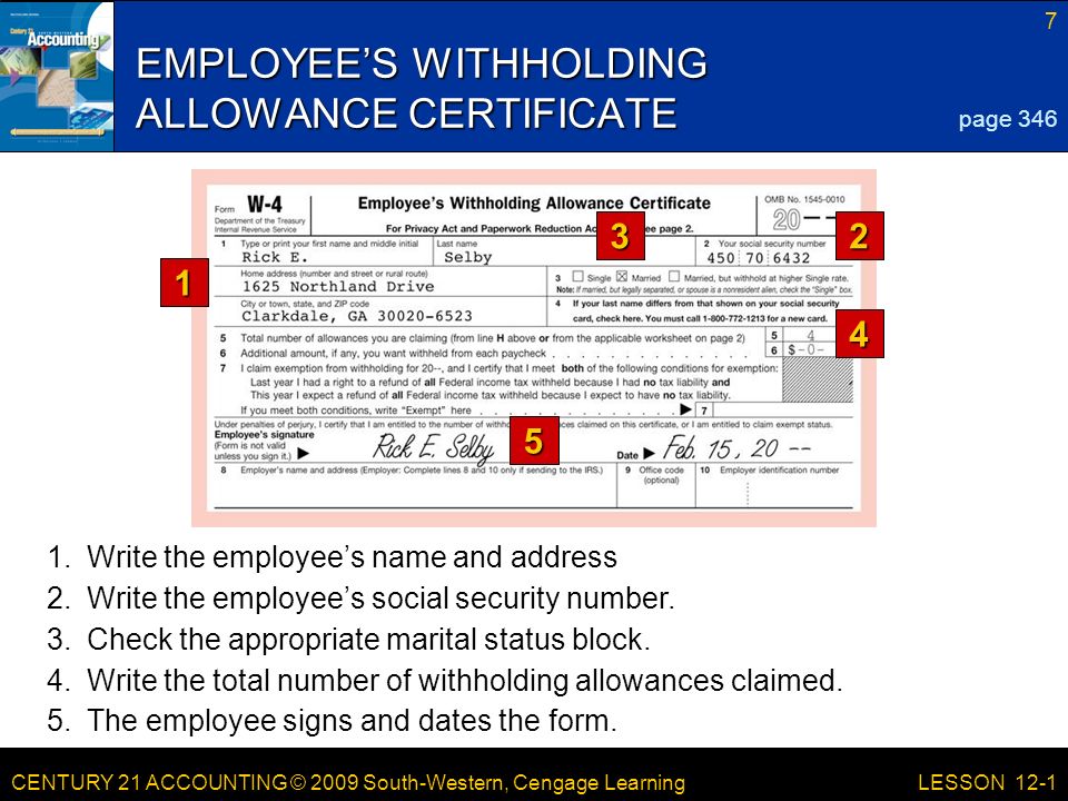 CENTURY 21 ACCOUNTING © 2009 South-Western, Cengage Learning 7 LESSON 12-1 EMPLOYEE’S WITHHOLDING ALLOWANCE CERTIFICATE page Write the employee’s name and address 2.Write the employee’s social security number.