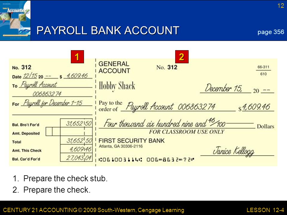 CENTURY 21 ACCOUNTING © 2009 South-Western, Cengage Learning 12 LESSON 12-4 PAYROLL BANK ACCOUNT 1.Prepare the check stub.