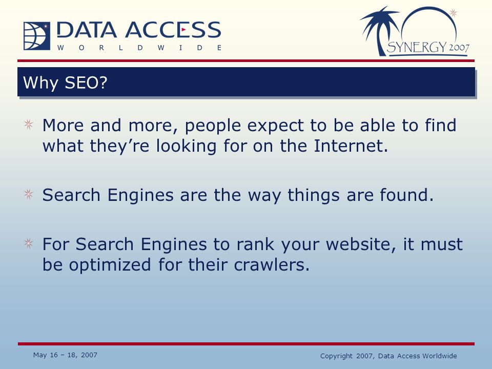 May 16 – 18, 2007 Copyright 2007, Data Access Worldwide Why SEO.