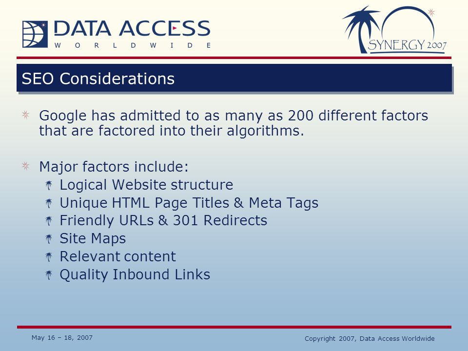 May 16 – 18, 2007 Copyright 2007, Data Access Worldwide SEO Considerations Google has admitted to as many as 200 different factors that are factored into their algorithms.