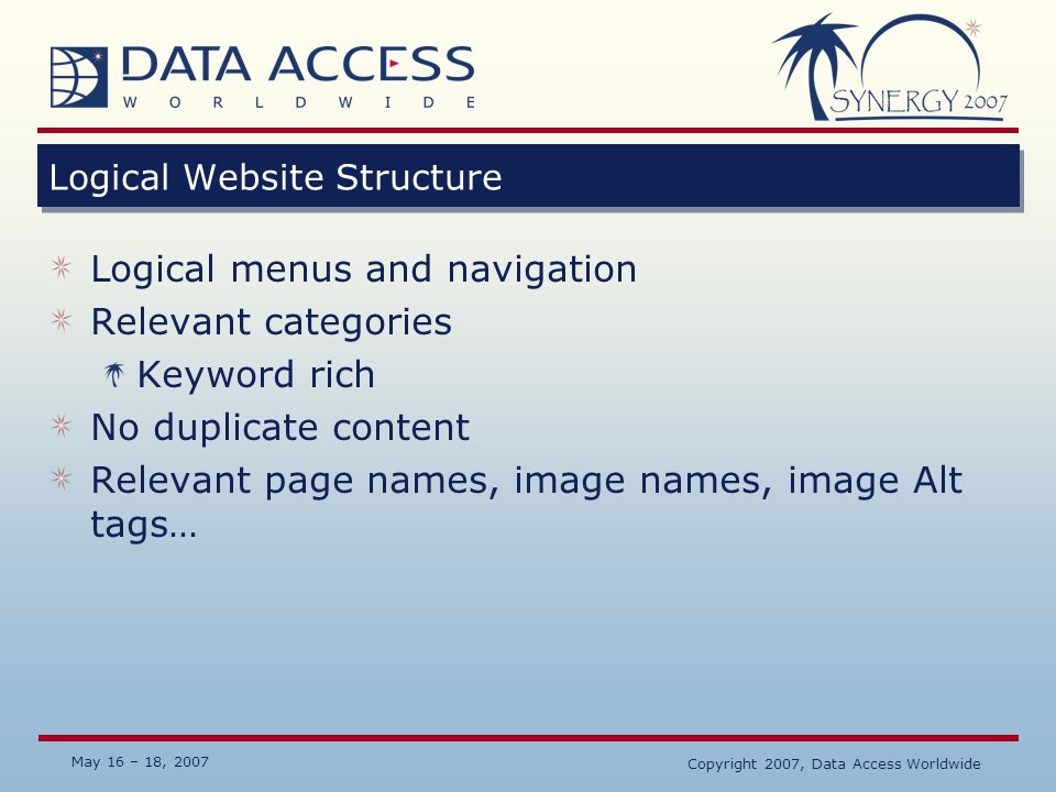 May 16 – 18, 2007 Copyright 2007, Data Access Worldwide Logical Website Structure Logical menus and navigation Relevant categories Keyword rich No duplicate content Relevant page names, image names, image Alt tags…