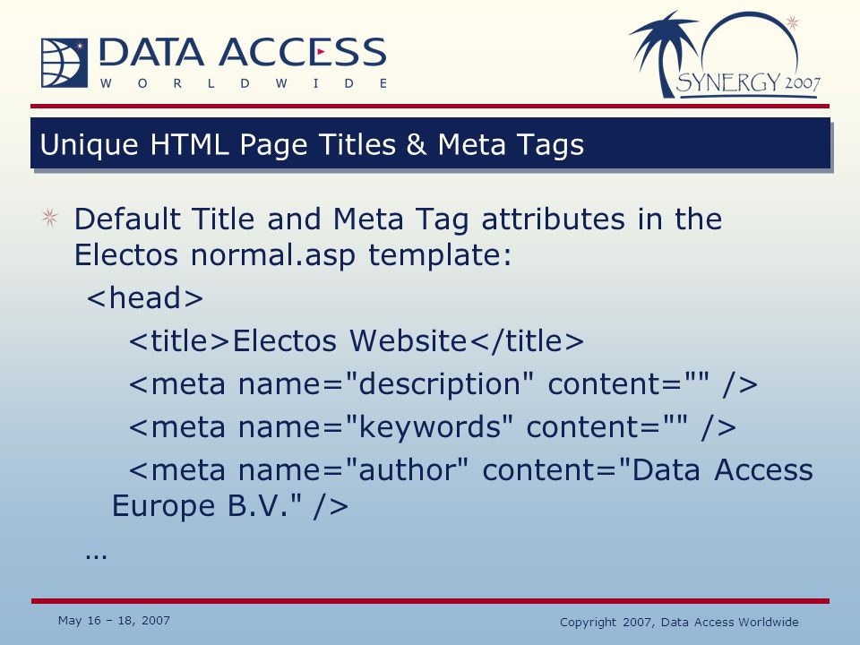 May 16 – 18, 2007 Copyright 2007, Data Access Worldwide Unique HTML Page Titles & Meta Tags Default Title and Meta Tag attributes in the Electos normal.asp template: Electos Website …