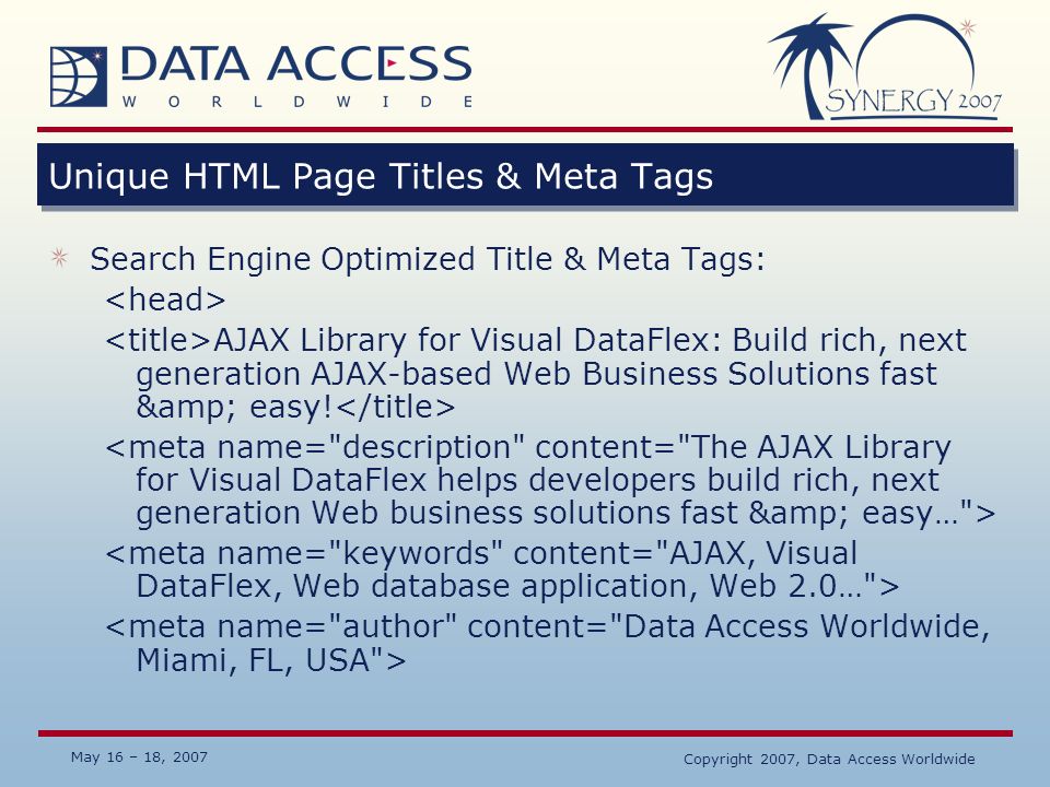 May 16 – 18, 2007 Copyright 2007, Data Access Worldwide Unique HTML Page Titles & Meta Tags Search Engine Optimized Title & Meta Tags: AJAX Library for Visual DataFlex: Build rich, next generation AJAX-based Web Business Solutions fast & easy!