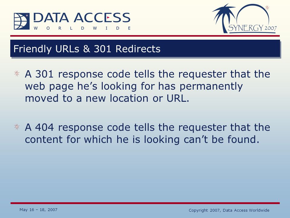 May 16 – 18, 2007 Copyright 2007, Data Access Worldwide Friendly URLs & 301 Redirects A 301 response code tells the requester that the web page he’s looking for has permanently moved to a new location or URL.