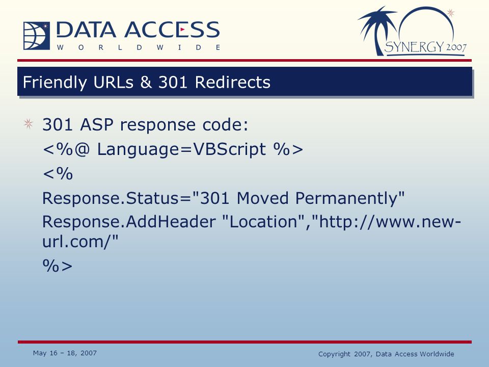 May 16 – 18, 2007 Copyright 2007, Data Access Worldwide Friendly URLs & 301 Redirects 301 ASP response code: <% Response.Status= 301 Moved Permanently Response.AddHeader Location ,   url.com/ %>