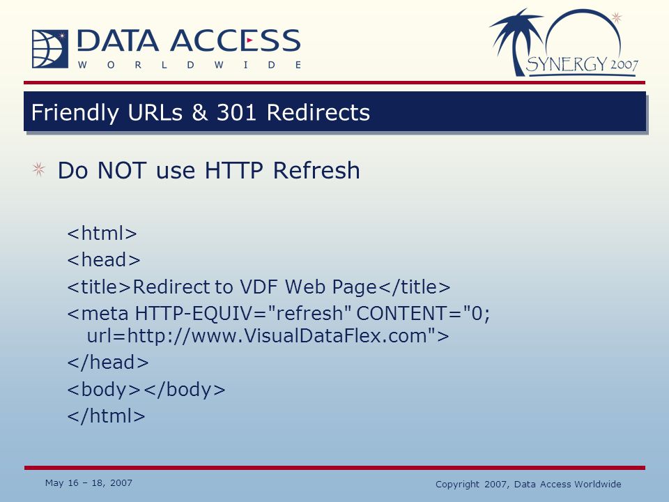 May 16 – 18, 2007 Copyright 2007, Data Access Worldwide Friendly URLs & 301 Redirects Do NOT use HTTP Refresh Redirect to VDF Web Page