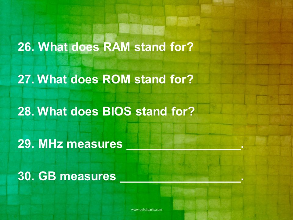 26. What does RAM stand for. 27.What does ROM stand for.
