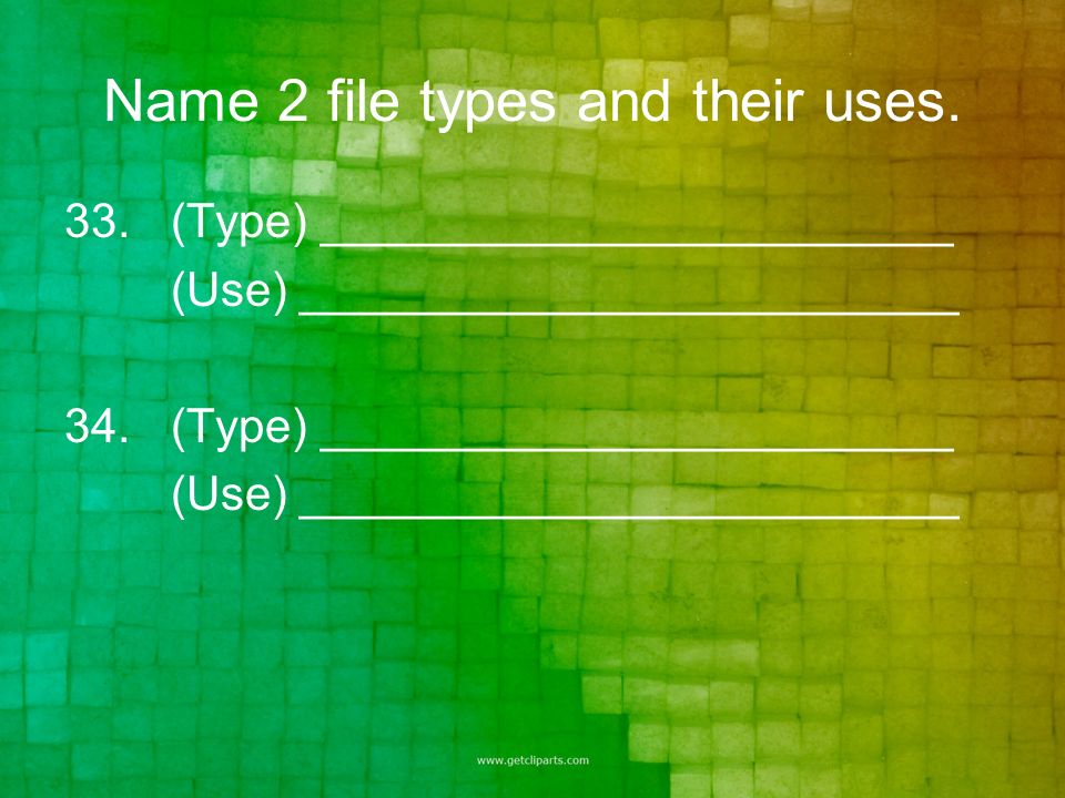 Name 2 file types and their uses. 33.