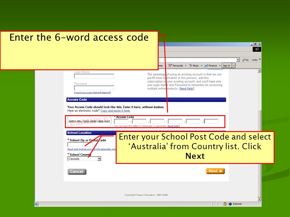 Enter the 6-word access code Enter your School Post Code and select ‘Australia’ from Country list.