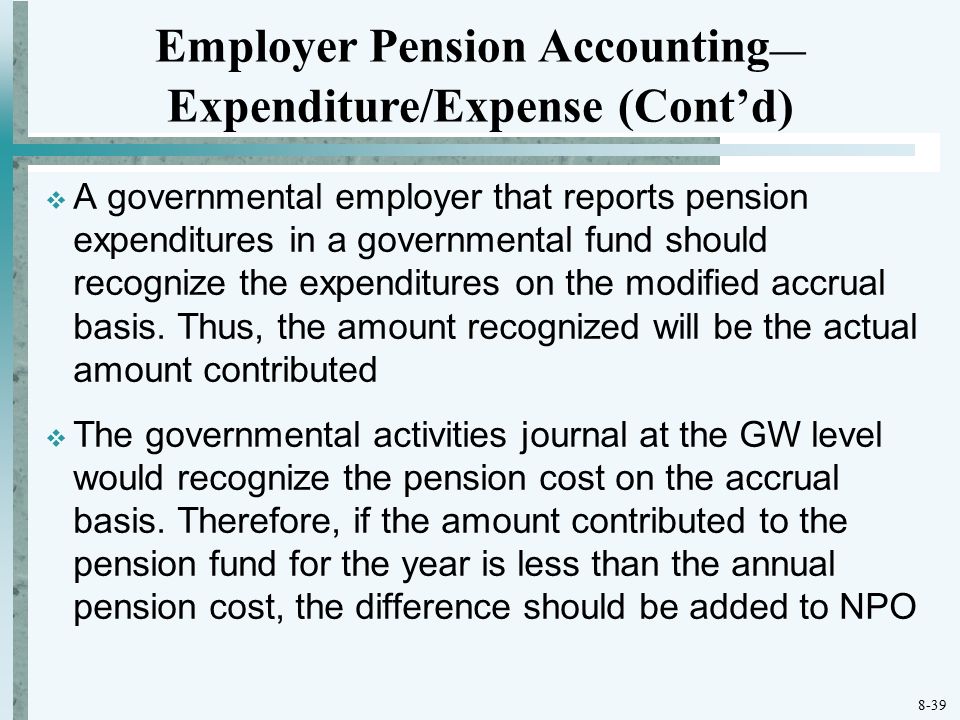 8-39  A governmental employer that reports pension expenditures in a governmental fund should recognize the expenditures on the modified accrual basis.