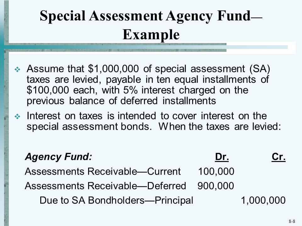8-8  Assume that $1,000,000 of special assessment (SA) taxes are levied, payable in ten equal installments of $100,000 each, with 5% interest charged on the previous balance of deferred installments  Interest on taxes is intended to cover interest on the special assessment bonds.