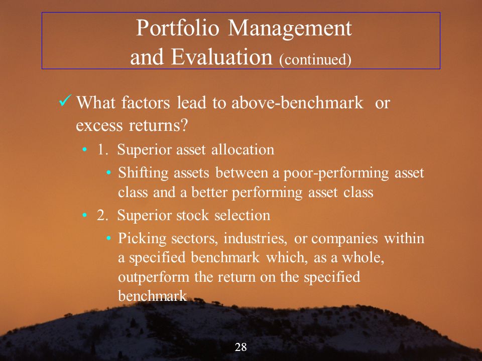 28 Portfolio Management and Evaluation (continued) What factors lead to above-benchmark or excess returns.