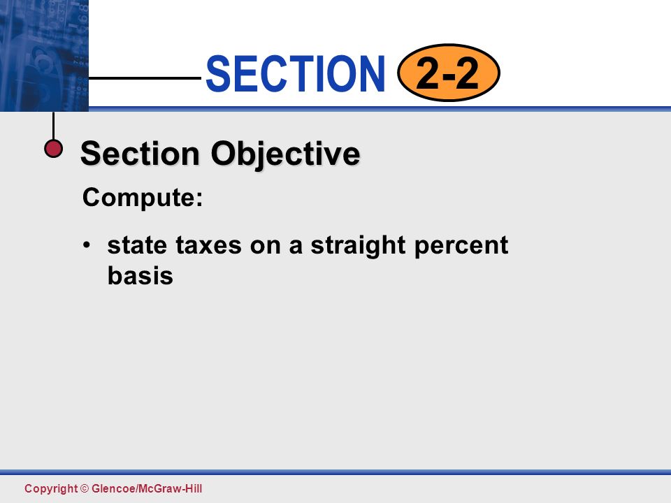 Click to edit Master text styles Second level Third level Fourth level Fifth level 2 SECTION Copyright © Glencoe/McGraw-Hill 2-2 Section Objective Compute: state taxes on a straight percent basis