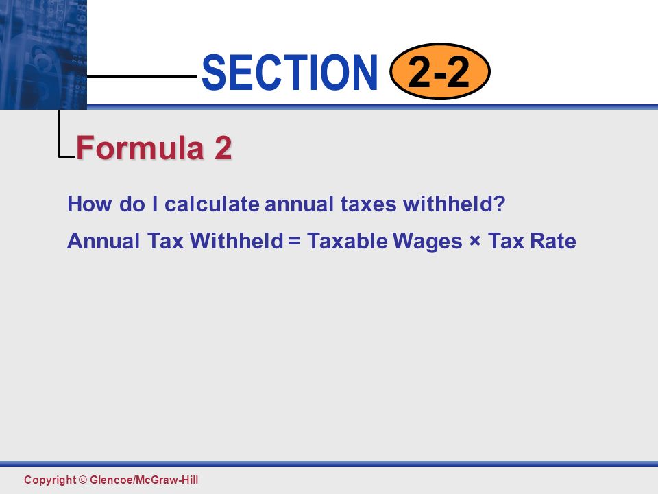 Click to edit Master text styles Second level Third level Fourth level Fifth level 5 SECTION Copyright © Glencoe/McGraw-Hill 2-2 How do I calculate annual taxes withheld.