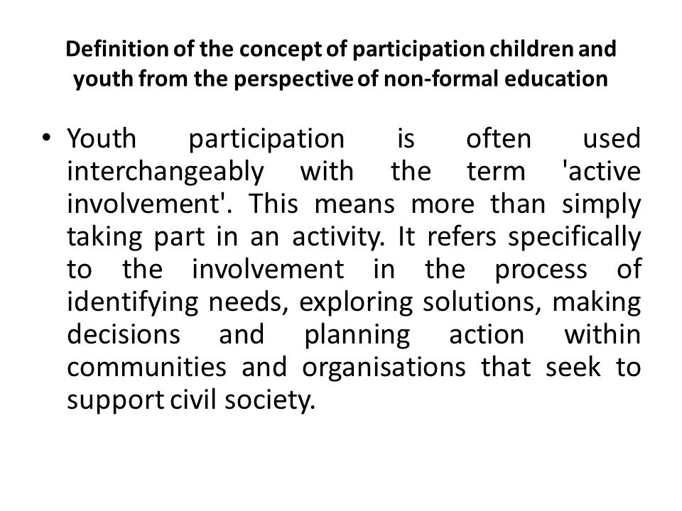 Definition of the concept of participation children and youth from the perspective of non-formal education Youth participation is often used interchangeably with the term active involvement .