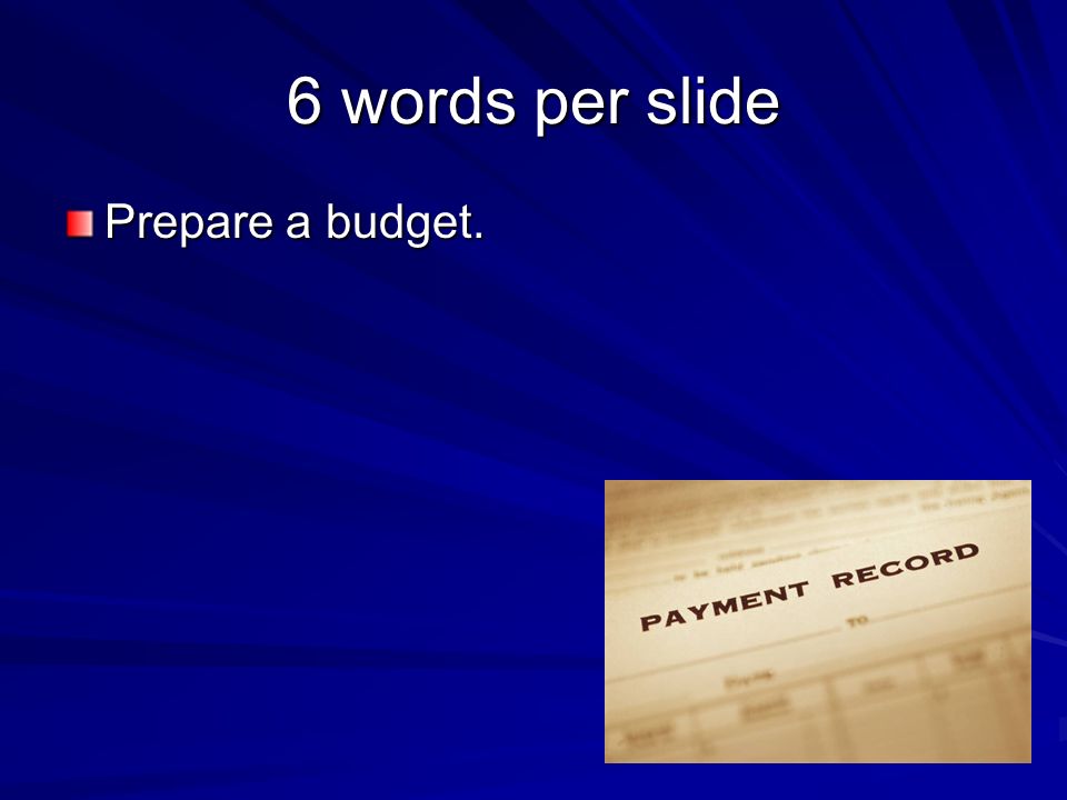 6 words per slide Prepare a budget.