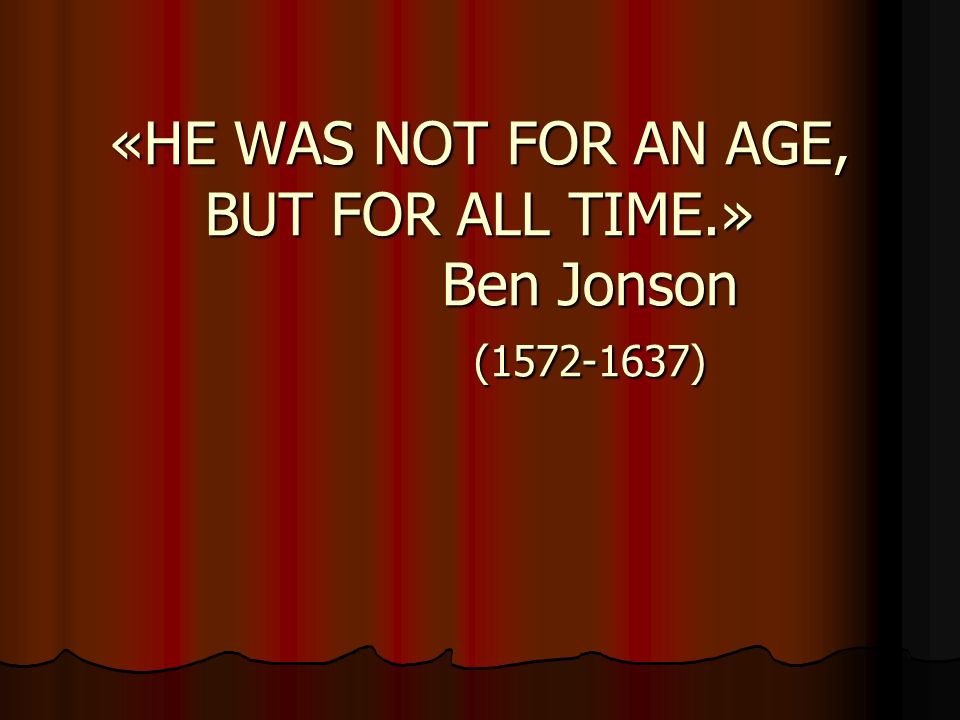 «HE WAS NOT FOR AN AGE, BUT FOR ALL TIME.» Ben Jonson ( )