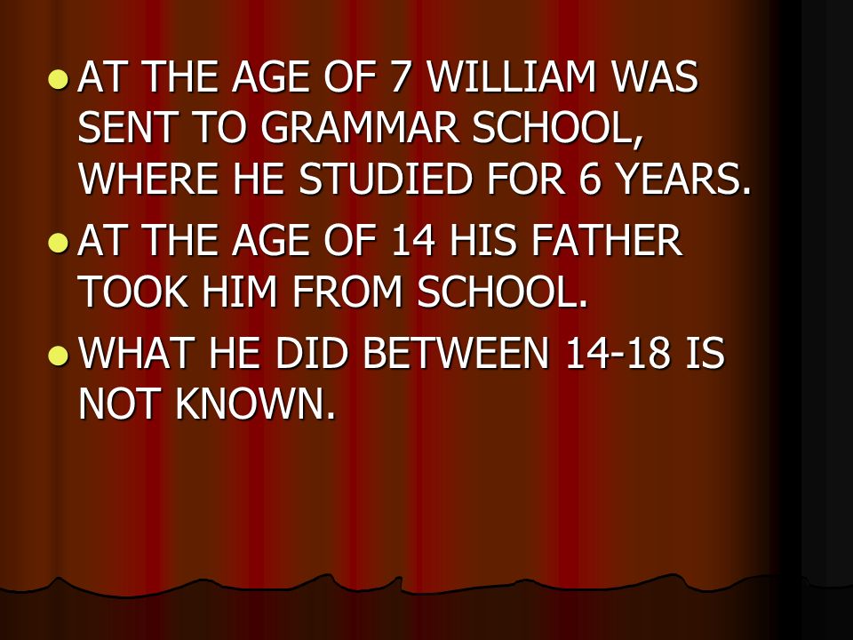 AT THE AGE OF 7 WILLIAM WAS SENT TO GRAMMAR SCHOOL, WHERE HE STUDIED FOR 6 YEARS.