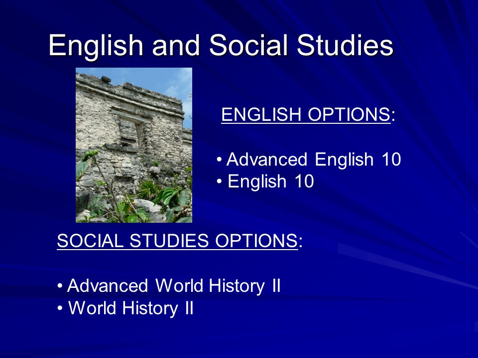 English and Social Studies SOCIAL STUDIES OPTIONS: Advanced World History II World History II ENGLISH OPTIONS: Advanced English 10 English 10