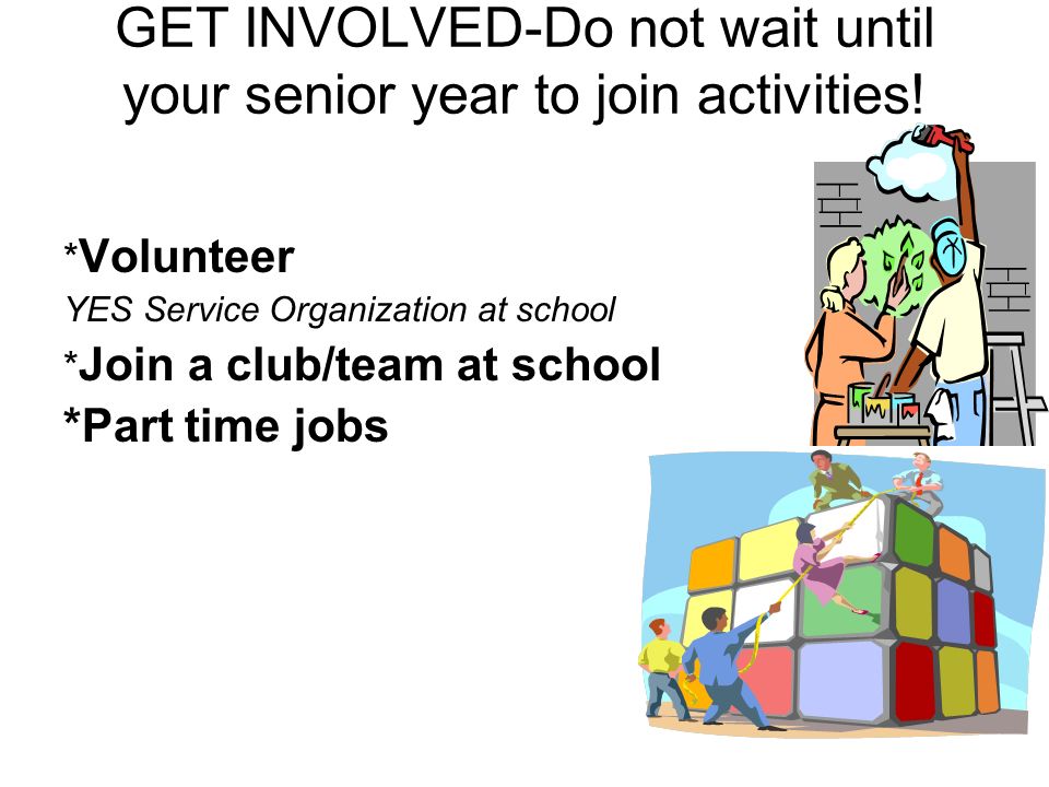 GET INVOLVED-Do not wait until your senior year to join activities.