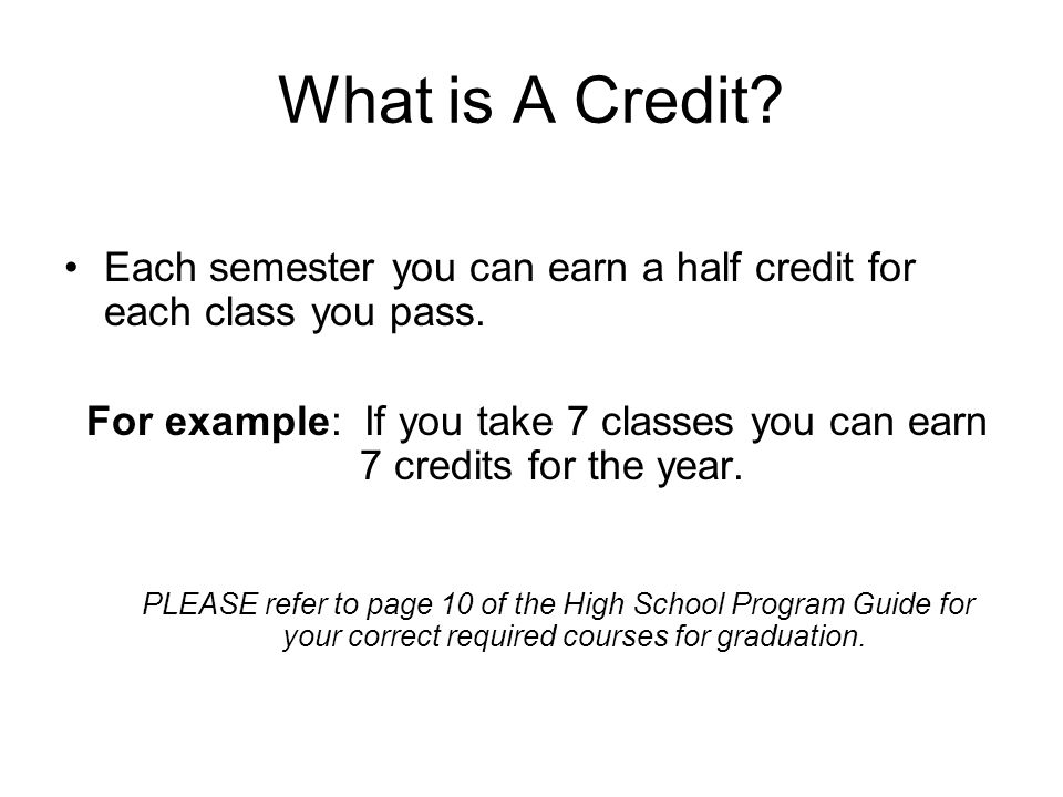 What is A Credit. Each semester you can earn a half credit for each class you pass.