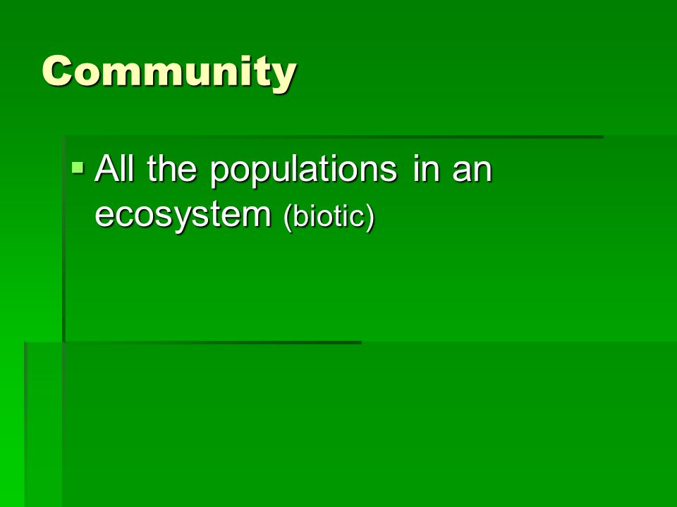 Community  All the populations in an ecosystem (biotic)