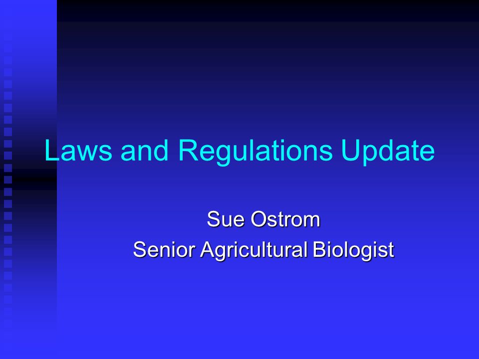 Laws and Regulations Update Sue Ostrom Senior Agricultural Biologist