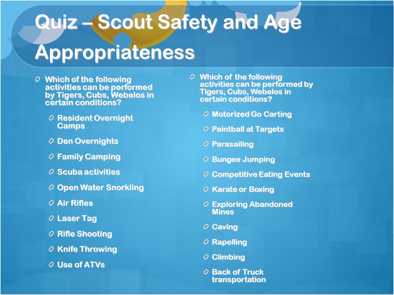 Quiz – Scout Safety and Age Appropriateness Which of the following activities can be performed by Tigers, Cubs, Webelos in certain conditions.