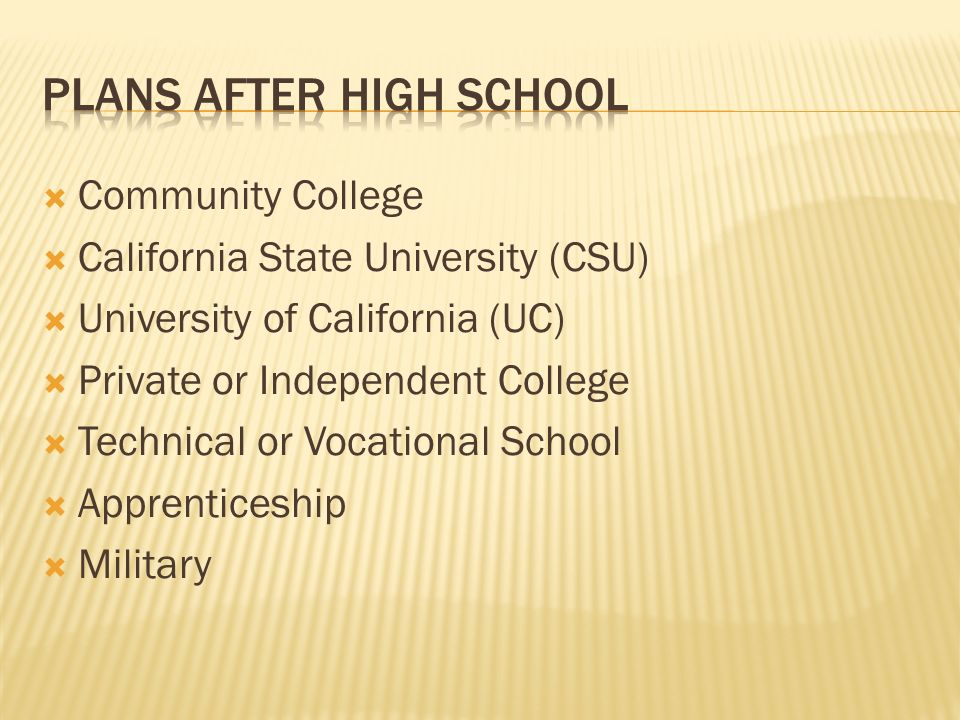  Community College  California State University (CSU)  University of California (UC)  Private or Independent College  Technical or Vocational School  Apprenticeship  Military
