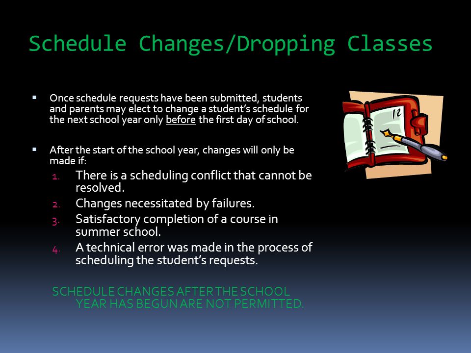 Schedule Changes/Dropping Classes  Once schedule requests have been submitted, students and parents may elect to change a student’s schedule for the next school year only before the first day of school.